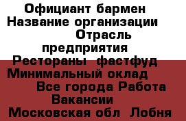 Официант-бармен › Название организации ­ VBGR › Отрасль предприятия ­ Рестораны, фастфуд › Минимальный оклад ­ 25 000 - Все города Работа » Вакансии   . Московская обл.,Лобня г.